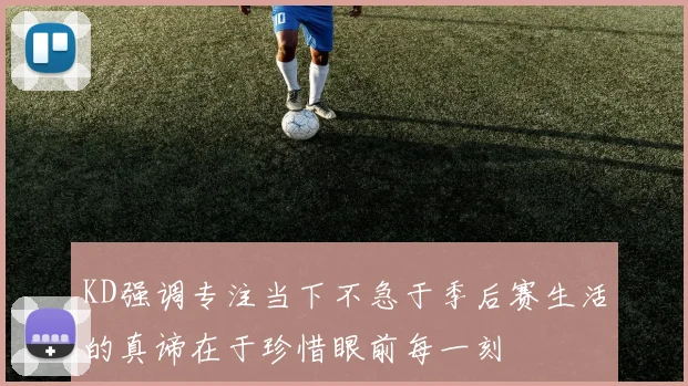 KD强调专注当下不急于季后赛生活的真谛在于珍惜眼前每一刻