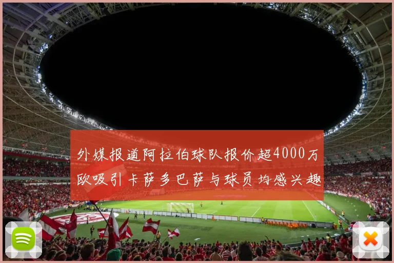 外媒报道阿拉伯球队报价超4000万欧吸引卡萨多巴萨与球员均感兴趣