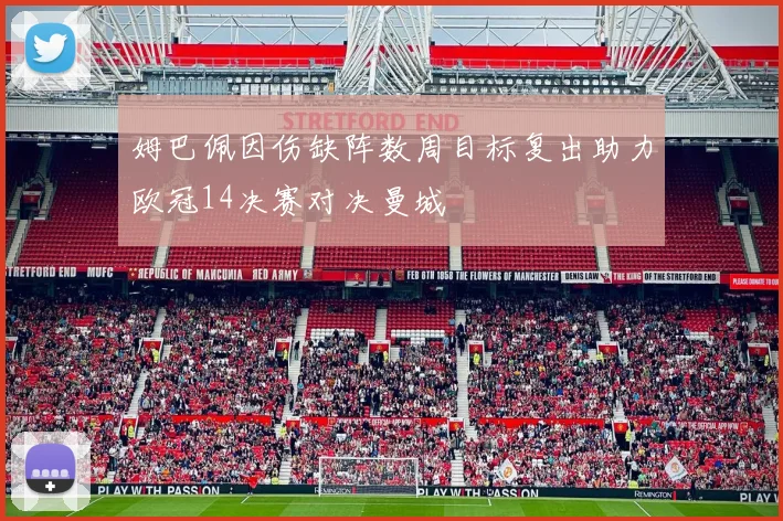 姆巴佩因伤缺阵数周目标复出助力欧冠14决赛对决曼城