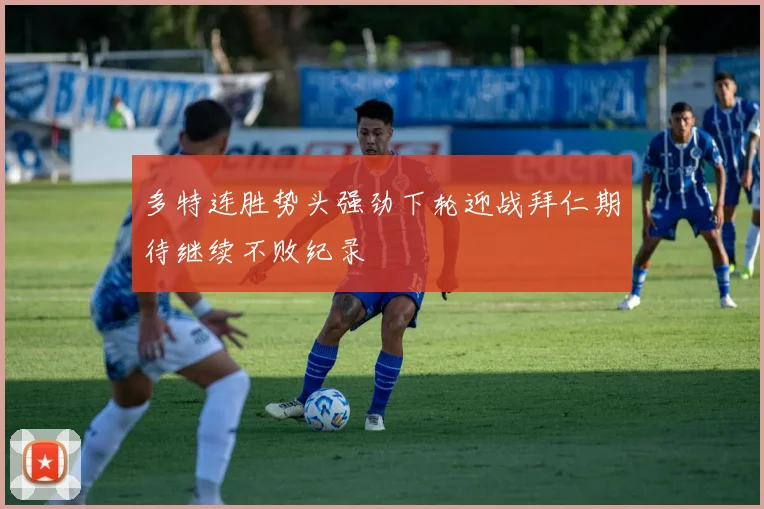 多特连胜势头强劲下轮迎战拜仁期待继续不败纪录