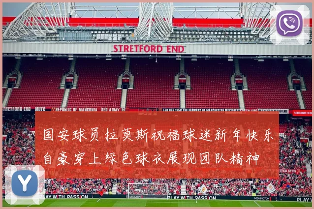 国安球员拉莫斯祝福球迷新年快乐自豪穿上绿色球衣展现团队精神