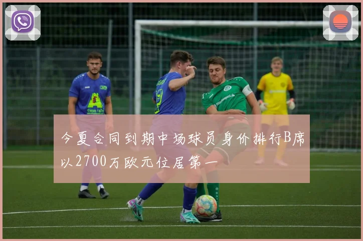 今夏合同到期中场球员身价排行B席以2700万欧元位居第一