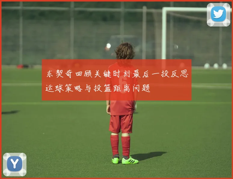 东契奇回顾关键时刻最后一投反思运球策略与投篮距离问题