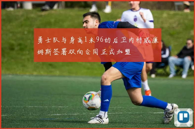 勇士队与身高1米96的后卫内特威廉姆斯签署双向合同正式加盟