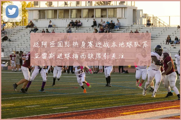 迈阿密国际热身赛迎战本地球队苏亚雷斯进球梅西缺席引关注