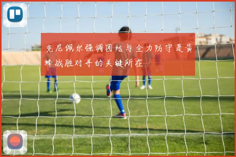克尼佩尔强调团结与全力防守是黄蜂战胜对手的关键所在