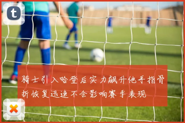 骑士引入哈登后实力飙升他手指骨折恢复迅速不会影响赛季表现