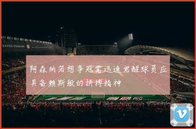 阿森纳若想争冠需迅速觉醒球员应具备赖斯般的拼搏精神