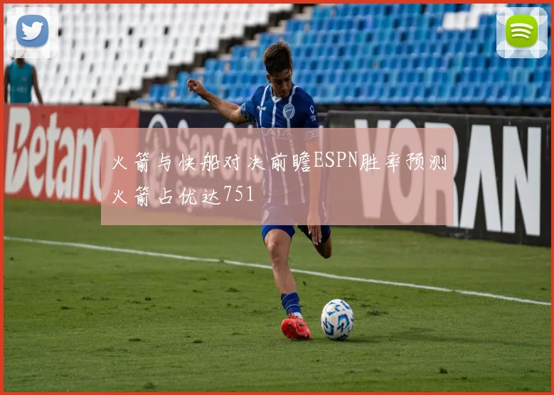 火箭与快船对决前瞻ESPN胜率预测火箭占优达751