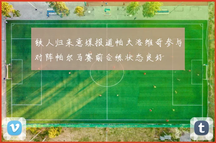 铁人归来意媒报道帕夫洛维奇参与对阵帕尔马赛前合练状态良好
