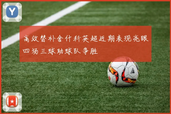 高效替补舍什科英超近期表现亮眼四场三球助球队争胜