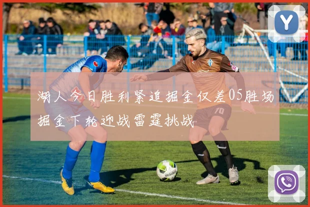 湖人今日胜利紧追掘金仅差05胜场掘金下轮迎战雷霆挑战